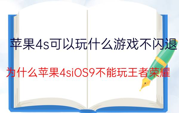 苹果4s可以玩什么游戏不闪退 为什么苹果4siOS9不能玩王者荣耀？